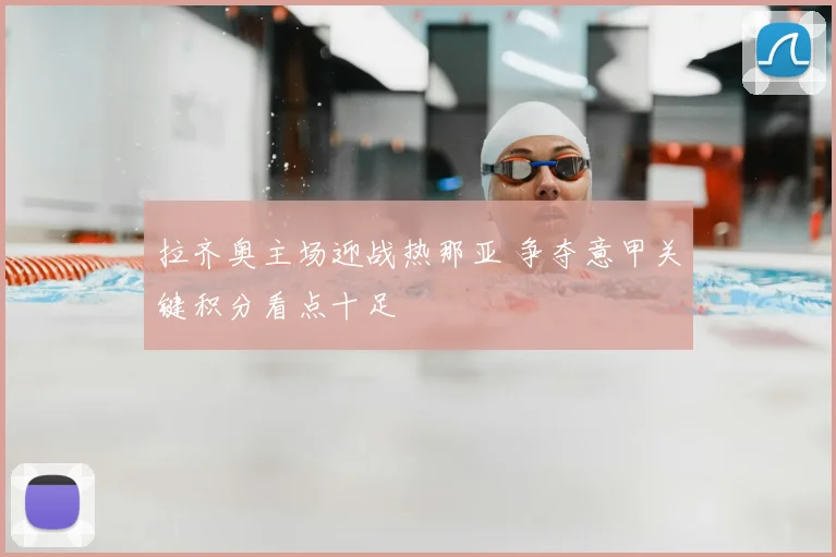 拉齐奥主场迎战热那亚 争夺意甲关键积分看点十足