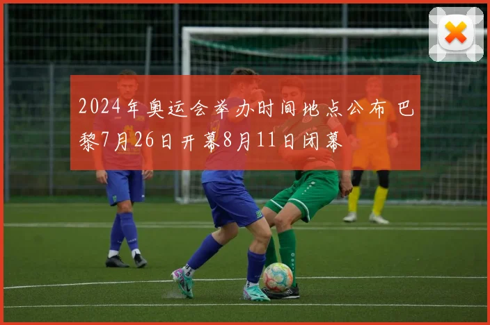 2024年奥运会举办时间地点公布 巴黎7月26日开幕8月11日闭幕