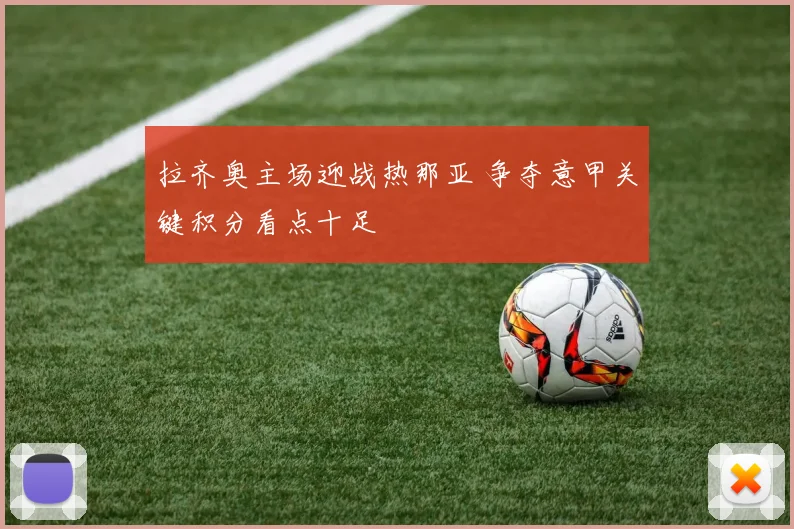 拉齐奥主场迎战热那亚 争夺意甲关键积分看点十足