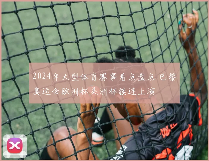 2024年大型体育赛事看点盘点 巴黎奥运会欧洲杯美洲杯接连上演