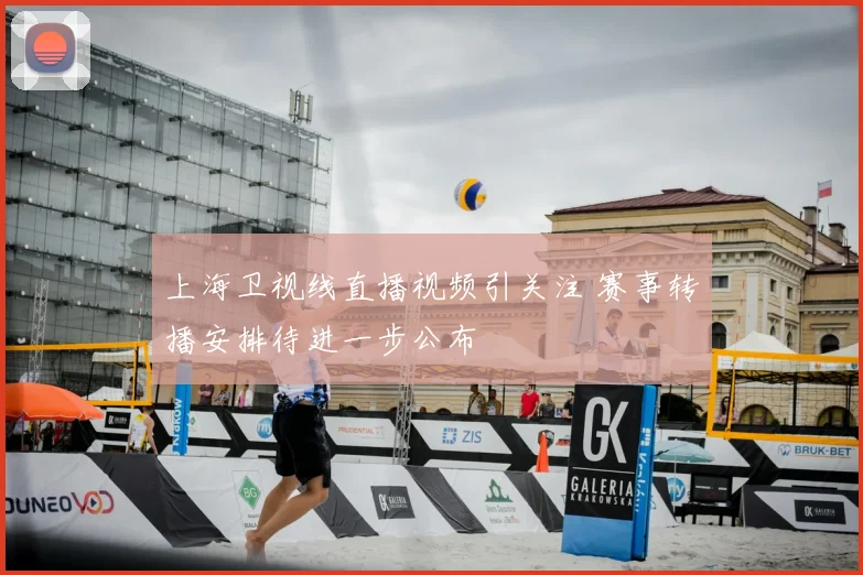 上海卫视线直播视频引关注 赛事转播安排待进一步公布