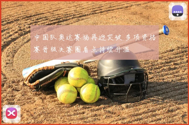 中国队奥运赛场再迎突破 多项资格赛晋级决赛圈看点持续升温